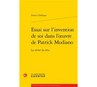 Essai sur l'invention de soi dans l'oeuvre de Patrick Modiano La vérité du rêve - Francis Delahaye - Classiques Garnier - broché - Essai