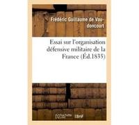 Essai sur l'organisation défensive militaire de la France, telle que la réclament l'économie Frédéric Guillaume de Vaudoncourt (Auteur)