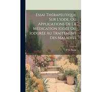 Essai Thérapeutique Sur L'iode, Ou Applications De La Médication Iodée Ou Iodurée Au Traitement Des Maladies