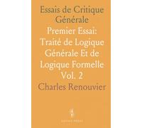 Essais de Critique Générale: Premier Essai: Traité de Logique Générale Et de Logique Formelle