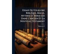 Essais De Folklore Biblique, Magie, Mythes Et Miracles Dans L'ancien Et La Nouveau Testament