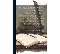 Essais De Montaigne, Publiés D'aprés L'édition La Plus Authentique, Et Avec Des Sommaires Analytiques Et De Nouvelles Notes