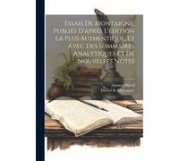 Essais De Montaigne, Publiés D'aprés L'édition La Plus Authentique, Et Avec Des Sommaires Analytiques Et De Nouvelles Notes
