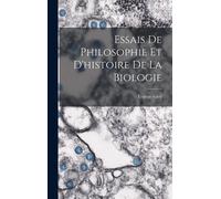 Essais De Philosophie Et D'histoire De La Biologie