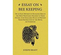 Essay On Bee Keeping - Or An Easy Method Of Managing Bees In The Most Profitable Manner To Their Owner, With Infallible Rules To Prevent Their Destruction By The Moth, Or Otherwise