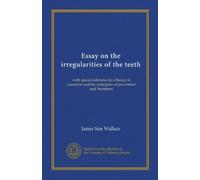 Essay on the irregularities of the teeth (Vol-1): with special reference to a theory of causation and the principles of prevention and treatment