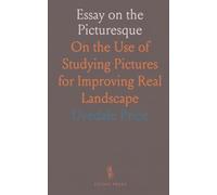 Essay on the Picturesque: On the Use of Studying Pictures for Improving Real Landscape