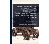 Essay On The Use Of Various Alloys, Especially Of Phosphorous Bronze, For The Founding Of Cannon