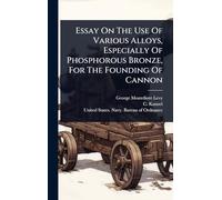 Essay On The Use Of Various Alloys, Especially Of Phosphorous Bronze, For The Founding Of Cannon