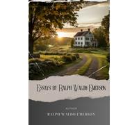Essays by Ralph Waldo Emerson: Explore the Philosophy of Ralph Waldo Emerson. A Timeless Journey of Transcendental Wisdom. The Original Classic (annotated)