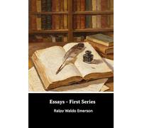 Essays, First Series: History-Self-Reliance-Compensation-Spiritual Laws-Love-Friendship-Prudence- Heroism-The Over-Soul-Circles-Intellect-Art