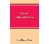 Essays In Historical Criticism; The Legend Of Marcus Whitman. The Authorship Of The Federalist. Prince Henry The Navigator. The Demarcation Line. The Proposed Absorption Of Mexico, 1847-1848 Leopold V