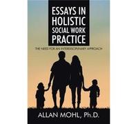 Essays in Holistic Social Work Practice The Need for an Interdisciplinary Approach - Mohl Ph.D. Allan - Author Solutions Inc - Livre en Anglais Mohl Ph.D. AllanMohl Ph.D. Allan (Auteur)