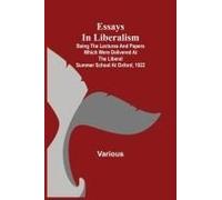 Essays In Liberalism; Being The Lectures And Papers Which Were Delivered At The Liberal Summer School At Oxford, 1922
