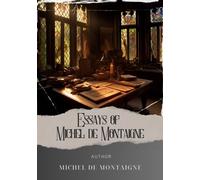 Essays of Michel de Montaigne: Timeless Wisdom Unveiled. Explore the Complete Essays of Montaigne for Insights into Human Nature. The Original Classic (annotated)