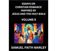 Essays on Christian Romance Inspired by Jesus and The Holy Bible (Part 5)- Building Relationships, Love's Redemption, Whispers of Eden, Stories ... Holy Spirit, A Harmony of Faith and Devotion