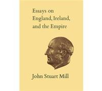 Essays on England Ireland and the Empire by John Stuart Mill John Stuart Mill (Auteur)