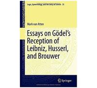Essays On Go¿Del's Reception Of Leibniz, Husserl, And Brouwer