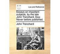 Essays On Important Subjects, By The Late John Trenchard, Esq; Never Before Published.