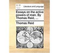 Essays on the Active Powers of Man. by Thomas Reid, ... Reid, Thomas (Auteur)