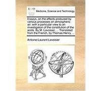 Essays, on the Effects Produced by Various Processes on Atmospheric Air; With a Particular View to an Investigation of the Constitution of the Acids. Lavoisier, Antoine-Laurent (Auteur)