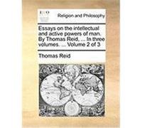Essays on the Intellectual and Active Powers of Man. by Thomas Reid, ... in Three Volumes. ... Volume 2 of 3 Reid, Thomas (Auteur)
