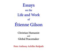 Essays on the Life and Work of Étienne Gilson: Christian Humanist and Global Peacemaker