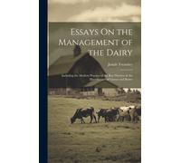 Essays On The Management Of The Dairy: Including The Modern Practice Of The Best Districts In The Manufacture Of Cheese And Butter