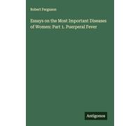 Essays on the Most Important Diseases of Women: Part 1. Puerperal Fever