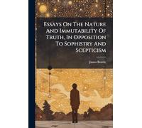 Essays On The Nature And Immutability Of Truth, In Opposition To Sophistry And Scepticism