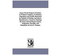 Essays On The Progress Of Nations, In Productive Industry, Civilization, Population, And Wealth; Illustrated By Statistics Of Mining, Agriculture, Man