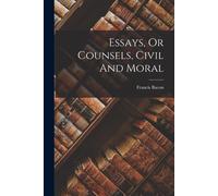 Essays, Or Counsels, Civil And Moral