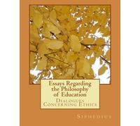 Essays Regarding the Philosophy of Education: Dialogues Concerning Ethics