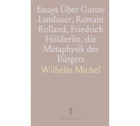 Essays Über Gustav Landauer, Romain Rolland, Friedrich Hölderlin, die Metaphysik des Bürgers