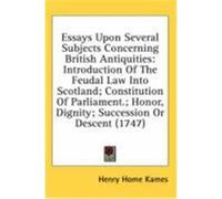 Essays Upon Several Subjects Concerning British Antiquities: Introduction of the Feudal Law Into Scotland; Constitution of Parliament.; Honor, Dignity Kames, Henry Home (Auteur)