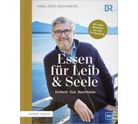 Essen für Leib & Seele - Einfach. Gut. Bachmeier: Mit allen Rezepten aus der TV-Sendung