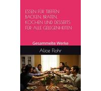 ESSEN FÜR TREFFEN BACKEN, BRATEN, KOCHEN UND DESSERTS FÜR ALLE GELEGENHEITEN: Gesammelte Werke