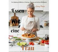 Essen wie eine Frau: Ein Leitfaden für Mädchen zu Ernährung, Stimmung und modernem Wohlbefinden