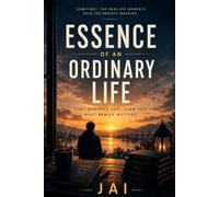 Essence of an Ordinary Life: Tiny Moments That Show You What Really Matters