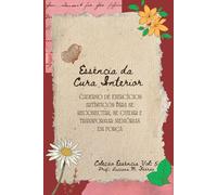 Essência da Cura Interior: Caderno de exercícios artísticos para se reconectar, se cuidar e transformar memórias em força