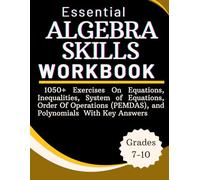 Essential Algebra Skills Workbook 1050+ Exercises On Equations, Inequalities, Systems of Equations, Order Of Operations (PEMDAS), and Polynomials With Key Answers Grades 7-10