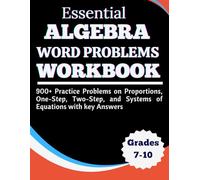 Essential Algebra Word Problems Workbook 900+ Practice Problems on Proportions, One-Step, Two-Step, and Systems of Equations with key Answers