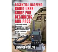 ESSENTIAL BAOFENG RADIO USER GUIDE FOR BEGINNERS AND PROS: Learn Programming, Emergency Preparedness, and Ham Radio Communication to Stay Connected Anytime