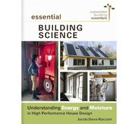 Essential Building Science: Understanding Energy and Moisture in High Performance House Design