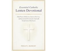 Essential Catholic Lenten Devotional: Daily Prayers, Reflections, Stations of the Cross, and Sacramental Devotions for a Spiritually Transformative Holy Season