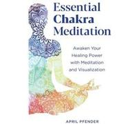 Essential Chakra Meditation Awaken Your Healing Power with Meditation and Visualization by April Pfender April Pfender (Auteur)