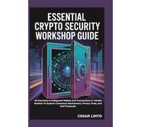 Essential Crypto Security Workshop Guide: 60 Exercises to Safeguard Wallets and Transactions in Volatile Markets To Explore Consensus Mechanisms, Privacy Tools, and DeFi Protocols