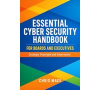 Essential Cyber Security Handbook for Boards. Strategic Oversight and Governance: A Practical Guide for Directors, Executives, and Senior Leaders in ... Unions, NGOs, Small Businesses, and Charities