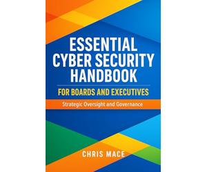 Essential Cyber Security Handbook for Boards. Strategic Oversight and Governance: A Practical Guide for Directors, Executives, and Senior Leaders in ... Unions, NGOs, Small Businesses, and Charities