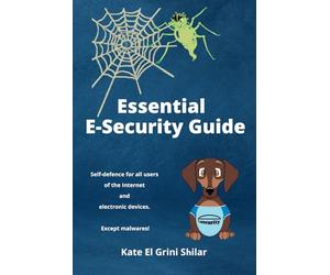 Essential E-Security Guide: Self-defence for all users of the Internet and electronic devices. Except malwers!